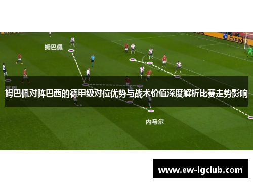 姆巴佩对阵巴西的德甲级对位优势与战术价值深度解析比赛走势影响 姆巴佩对阵巴西的德甲级对位优势与战术价值深度解析比赛走势影响