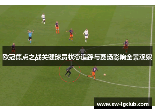 欧冠焦点之战关键球员状态追踪与赛场影响全景观察