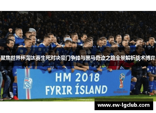 聚焦世界杯淘汰赛生死对决豪门争锋与黑马奇迹之路全景解析战术博弈