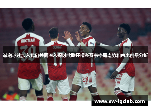 诚邀球迷加入我们共同深入探讨欧联杯精彩赛事格局走势和未来前景分析 诚邀球迷加入我们共同深入探讨欧联杯精彩赛事格局走势和未来前景分析