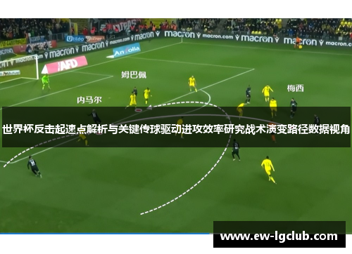 世界杯反击起速点解析与关键传球驱动进攻效率研究战术演变路径数据视角 世界杯反击起速点解析与关键传球驱动进攻效率研究战术演变路径数据视角