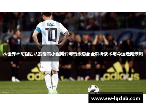 从世界杯每组四队赛制看小组博弈与晋级悬念全解析战术与命运走向预测