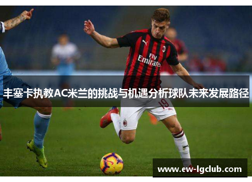 丰塞卡执教AC米兰的挑战与机遇分析球队未来发展路径