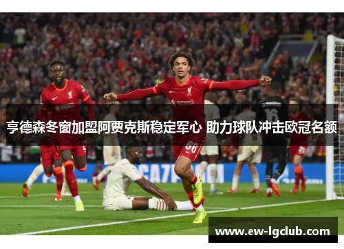 亨德森冬窗加盟阿贾克斯稳定军心 助力球队冲击欧冠名额