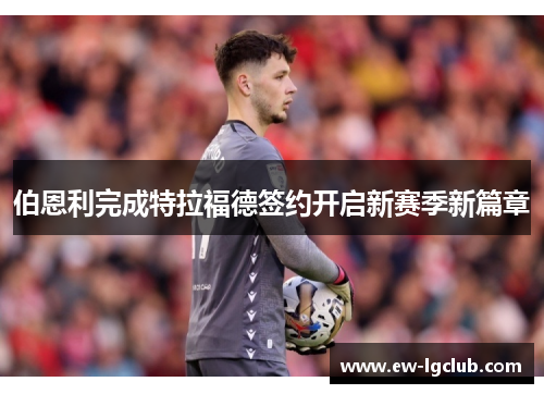 伯恩利完成特拉福德签约开启新赛季新篇章