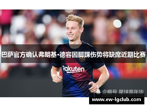 巴萨官方确认弗朗基·德容因脚踝伤势将缺席近期比赛 巴萨官方确认弗朗基·德容因脚踝伤势将缺席近期比赛