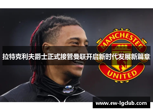 拉特克利夫爵士正式接管曼联开启新时代发展新篇章 拉特克利夫爵士正式接管曼联开启新时代发展新篇章