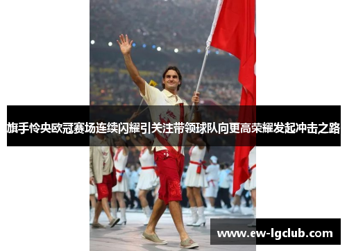 旗手怜央欧冠赛场连续闪耀引关注带领球队向更高荣耀发起冲击之路 旗手怜央欧冠赛场连续闪耀引关注带领球队向更高荣耀发起冲击之路