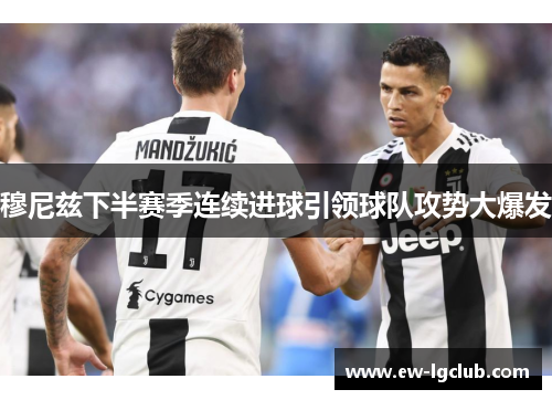 穆尼兹下半赛季连续进球引领球队攻势大爆发 穆尼兹下半赛季连续进球引领球队攻势大爆发