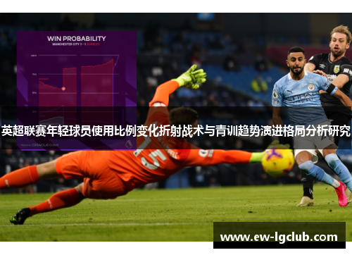 英超联赛年轻球员使用比例变化折射战术与青训趋势演进格局分析研究 英超联赛年轻球员使用比例变化折射战术与青训趋势演进格局分析研究