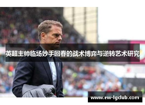 英超主帅临场妙手回春的战术博弈与逆转艺术研究