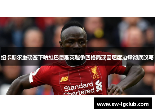 纽卡斯尔重磅签下哈维巴恩斯英超争四格局或因速度边锋彻底改写 纽卡斯尔重磅签下哈维巴恩斯英超争四格局或因速度边锋彻底改写